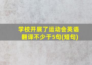 学校开展了运动会英语翻译不少于5句(短句)