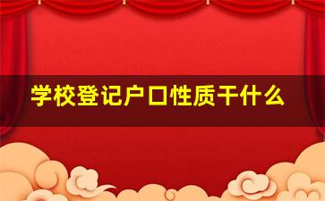 学校登记户口性质干什么