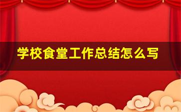 学校食堂工作总结怎么写