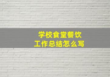 学校食堂餐饮工作总结怎么写