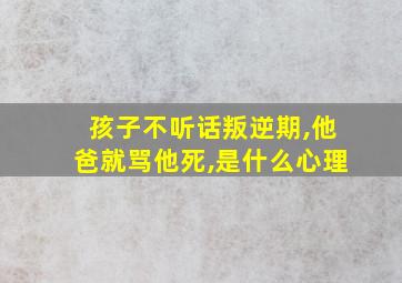 孩子不听话叛逆期,他爸就骂他死,是什么心理