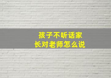 孩子不听话家长对老师怎么说