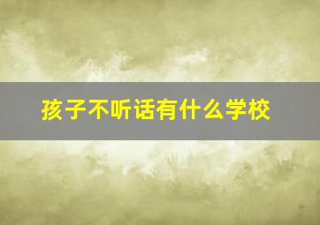 孩子不听话有什么学校