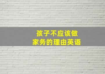 孩子不应该做家务的理由英语