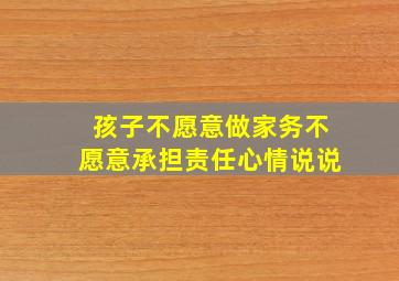 孩子不愿意做家务不愿意承担责任心情说说