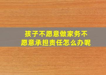 孩子不愿意做家务不愿意承担责任怎么办呢