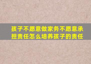 孩子不愿意做家务不愿意承担责任怎么培养孩子的责任