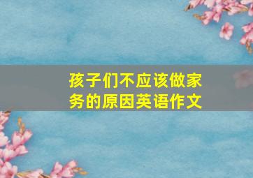 孩子们不应该做家务的原因英语作文