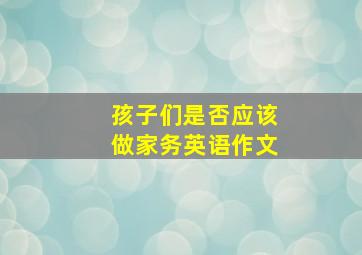 孩子们是否应该做家务英语作文