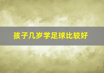 孩子几岁学足球比较好