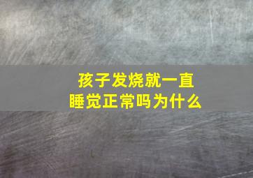 孩子发烧就一直睡觉正常吗为什么