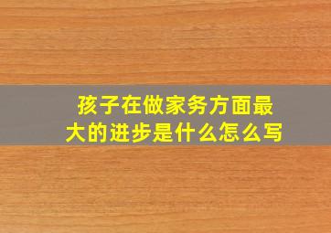 孩子在做家务方面最大的进步是什么怎么写