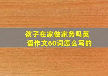 孩子在家做家务吗英语作文60词怎么写的