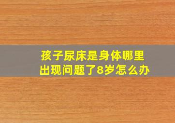 孩子尿床是身体哪里出现问题了8岁怎么办