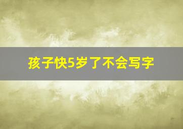 孩子快5岁了不会写字