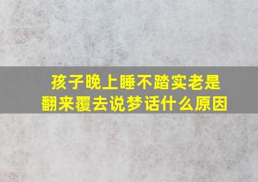 孩子晚上睡不踏实老是翻来覆去说梦话什么原因