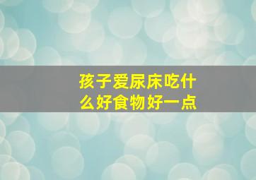 孩子爱尿床吃什么好食物好一点