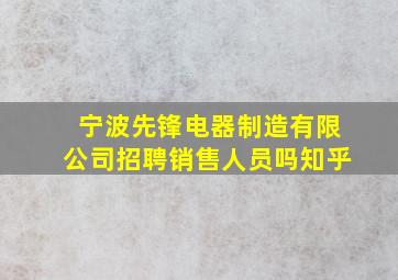 宁波先锋电器制造有限公司招聘销售人员吗知乎