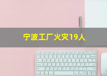 宁波工厂火灾19人