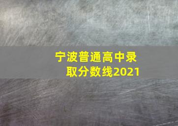 宁波普通高中录取分数线2021