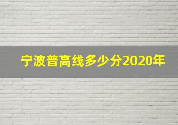 宁波普高线多少分2020年