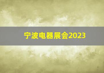 宁波电器展会2023