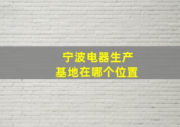 宁波电器生产基地在哪个位置