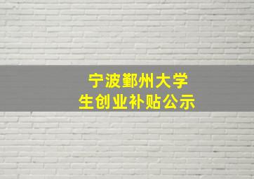 宁波鄞州大学生创业补贴公示