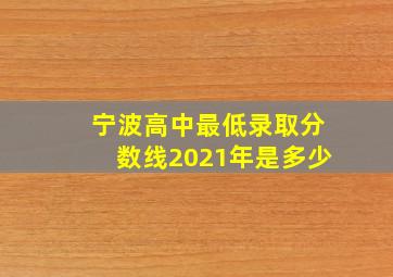 宁波高中最低录取分数线2021年是多少