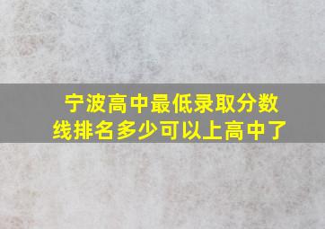 宁波高中最低录取分数线排名多少可以上高中了