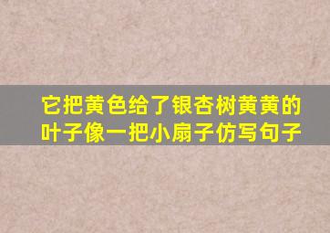 它把黄色给了银杏树黄黄的叶子像一把小扇子仿写句子