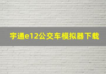 宇通e12公交车模拟器下载