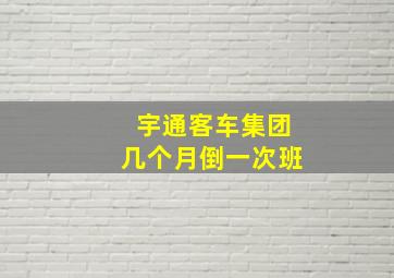 宇通客车集团几个月倒一次班