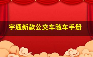 宇通新款公交车随车手册