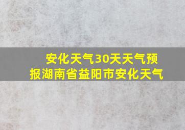 安化天气30天天气预报湖南省益阳市安化天气