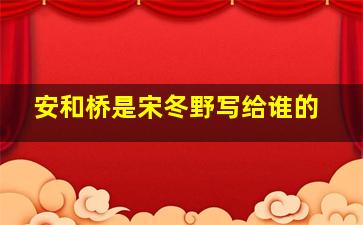 安和桥是宋冬野写给谁的