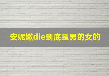 安妮嫩die到底是男的女的