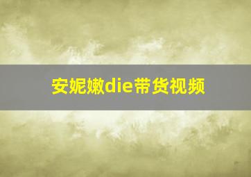 安妮嫩die带货视频