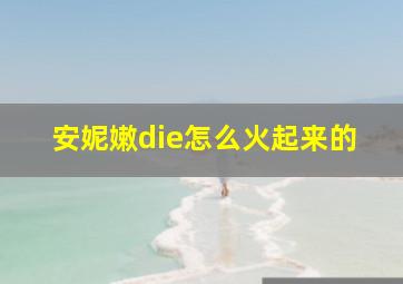 安妮嫩die怎么火起来的