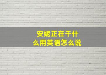 安妮正在干什么用英语怎么说