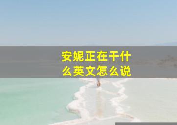 安妮正在干什么英文怎么说