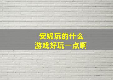 安妮玩的什么游戏好玩一点啊