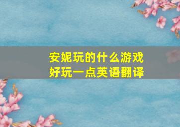 安妮玩的什么游戏好玩一点英语翻译