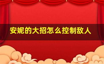 安妮的大招怎么控制敌人