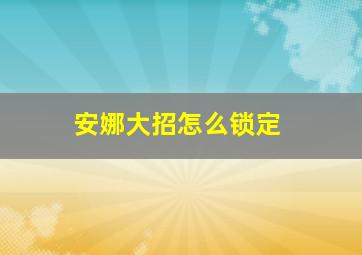 安娜大招怎么锁定