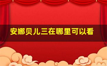 安娜贝儿三在哪里可以看