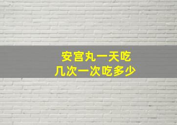 安宫丸一天吃几次一次吃多少