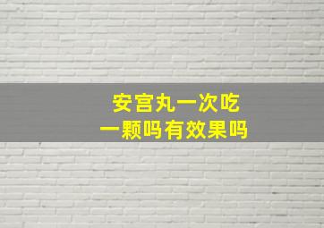 安宫丸一次吃一颗吗有效果吗