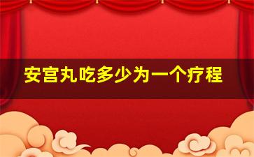 安宫丸吃多少为一个疗程