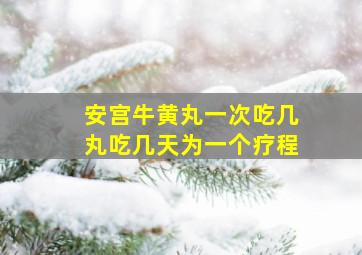 安宫牛黄丸一次吃几丸吃几天为一个疗程